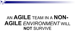 AN  AGILE  TEAM IN A  NON-AGILE   ENVIRONMENT  WILL  NOT  SURVIVE 