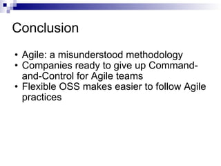 Conclusion Agile: a misunderstood methodology Companies ready to give up Command-and-Control for Agile teams Flexible OSS makes easier to follow Agile practices 