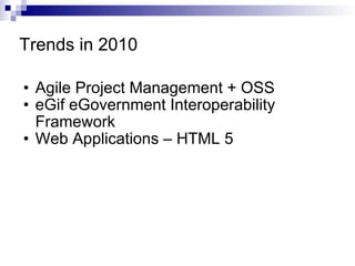 Trends in 2010 Agile Project Management + OSS eGif eGovernment Interoperability Framework Web Applications – HTML 5 
