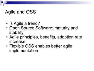 Agile and OSS Is Agile a trend? Open Source Software: maturity and stability Agile principles, benefits, adoption rate increase Flexible OSS enables better agile implementation 