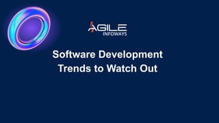 Software Development
Trends to Watch Out
 