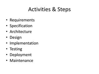 Activities & Steps
•   Requirements
•   Specification
•   Architecture
•   Design
•   Implementation
•   Testing
•   Deployment
•   Maintenance
 