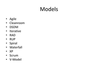 Models
•   Agile
•   Cleanroom
•   DSDM
•   Iterative
•   RAD
•   RUP
•   Spiral
•   Waterfall
•   XP
•   Scrum
•   V-Model
 