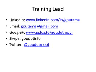 Training Lead
•   LinkedIn: www.linkedin.com/in/goutama
•   Email: goutama@gmail.com
•   Google+: www.gplus.to/goudotmobi
•   Skype: goudotinfo
•   Twitter: @goudotmobi
 