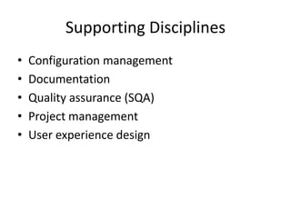 Supporting Disciplines
•   Configuration management
•   Documentation
•   Quality assurance (SQA)
•   Project management
•   User experience design
 