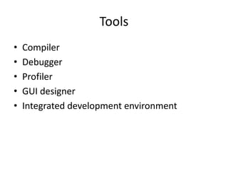 Tools
•   Compiler
•   Debugger
•   Profiler
•   GUI designer
•   Integrated development environment
 