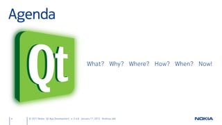 Agenda


                                                  What? Why? Where? How? When? Now!




4   © 2011 Nokia Qt App Development v. 3.4.6 January 17, 2012 Andreas Jakl
 