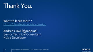Thank You.

Want to learn more?
http://developer.nokia.com/Qt

Andreas Jakl [@mopius]
Senior Technical Consultant
Nokia Developer


70    © 2011 Nokia Qt App Development v. 3.4.6 January 17, 2012 Andreas Jakl
 
