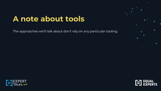A note about tools
The approaches we’ll talk about don’t rely on any particular tooling.
 