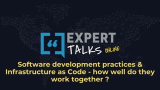 Software development practices &
Infrastructure as Code - how well do they
work together ?
 
