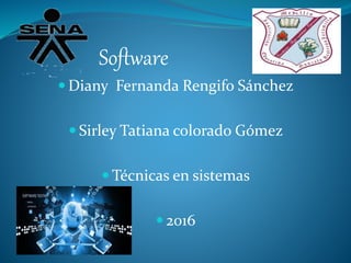 Software
 Diany Fernanda Rengifo Sánchez
 Sirley Tatiana colorado Gómez
 Técnicas en sistemas
 2016
 