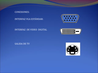 CONEXIONES:
INTERFAZ VGA ESTÁNDAR:
INTERFAZ DE VIDEO DIGITAL
SALIDA DE TV
 