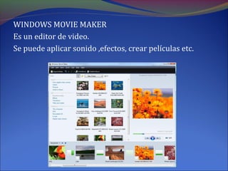 WINDOWS MOVIE MAKER
Es un editor de video.
Se puede aplicar sonido ,efectos, crear películas etc.
 
