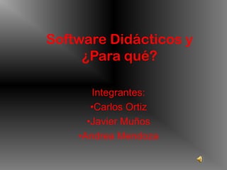 Software Didácticos y
     ¿Para qué?

        Integrantes:
       •Carlos Ortiz
      •Javier Muños
    •Andrea Mendoza
 
