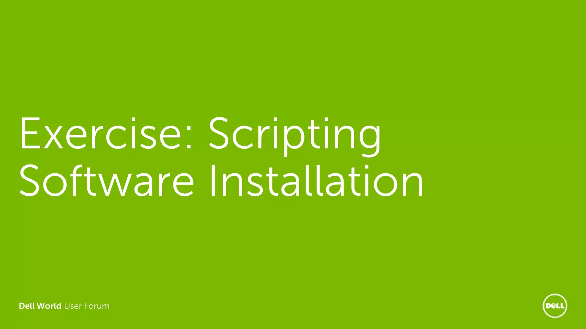 Dell World User Forum
Exercise: Scripting
Software Installation
 