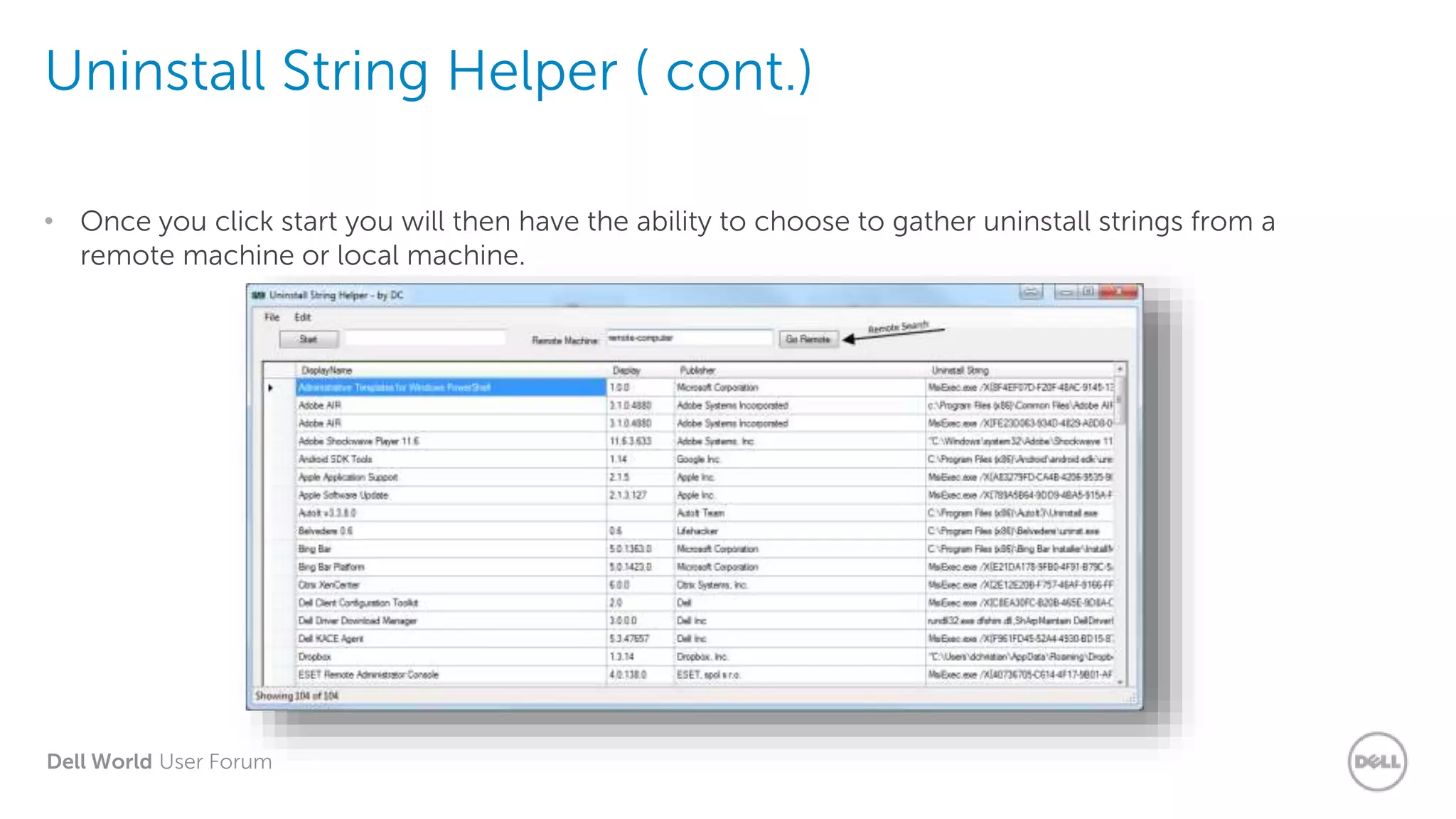 Dell World User Forum
Uninstall String Helper ( cont.)
• Once you click start you will then have the ability to choose to gather uninstall strings from a
remote machine or local machine.
 