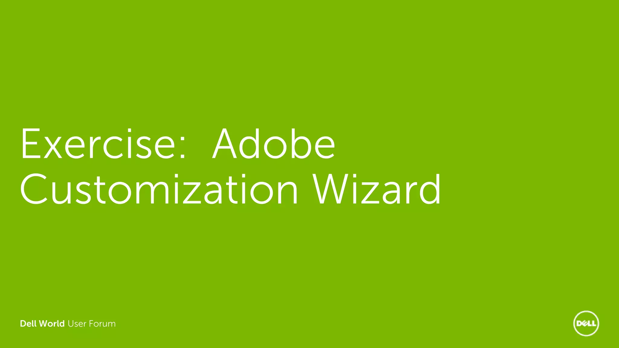 Dell World User Forum
Exercise: Adobe
Customization Wizard
 