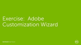 Dell World User Forum
Exercise: Adobe
Customization Wizard
 