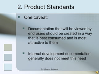 2. Product Standards
 One caveat:
 Documentation that will be viewed by
end users should be created in a way
that is best consumed and is most
attractive to them
 Internal development documentation
generally does not meet this need
By:-Gourav Kottawar
 