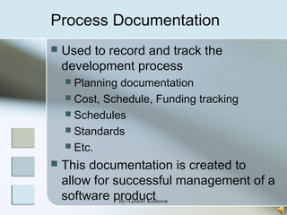 Process Documentation
 Used to record and track the
development process
 Planning documentation
 Cost, Schedule, Funding tracking
 Schedules
 Standards
 Etc.
 This documentation is created to
allow for successful management of a
software productBy:-Gourav Kottawar
 