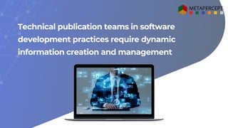 Technical publication teams in software
development practices require dynamic
information creation and management
 