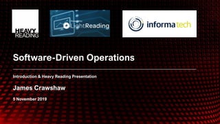 © 2019 Heavy Reading
Software-Driven Operations
Introduction & Heavy Reading Presentation
James Crawshaw
5 November 2019
 