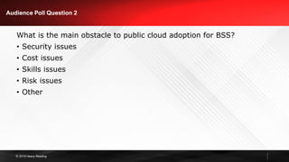 © 2019 Heavy Reading
Audience Poll Question 2
What is the main obstacle to public cloud adoption for BSS?
• Security issues
• Cost issues
• Skills issues
• Risk issues
• Other
 