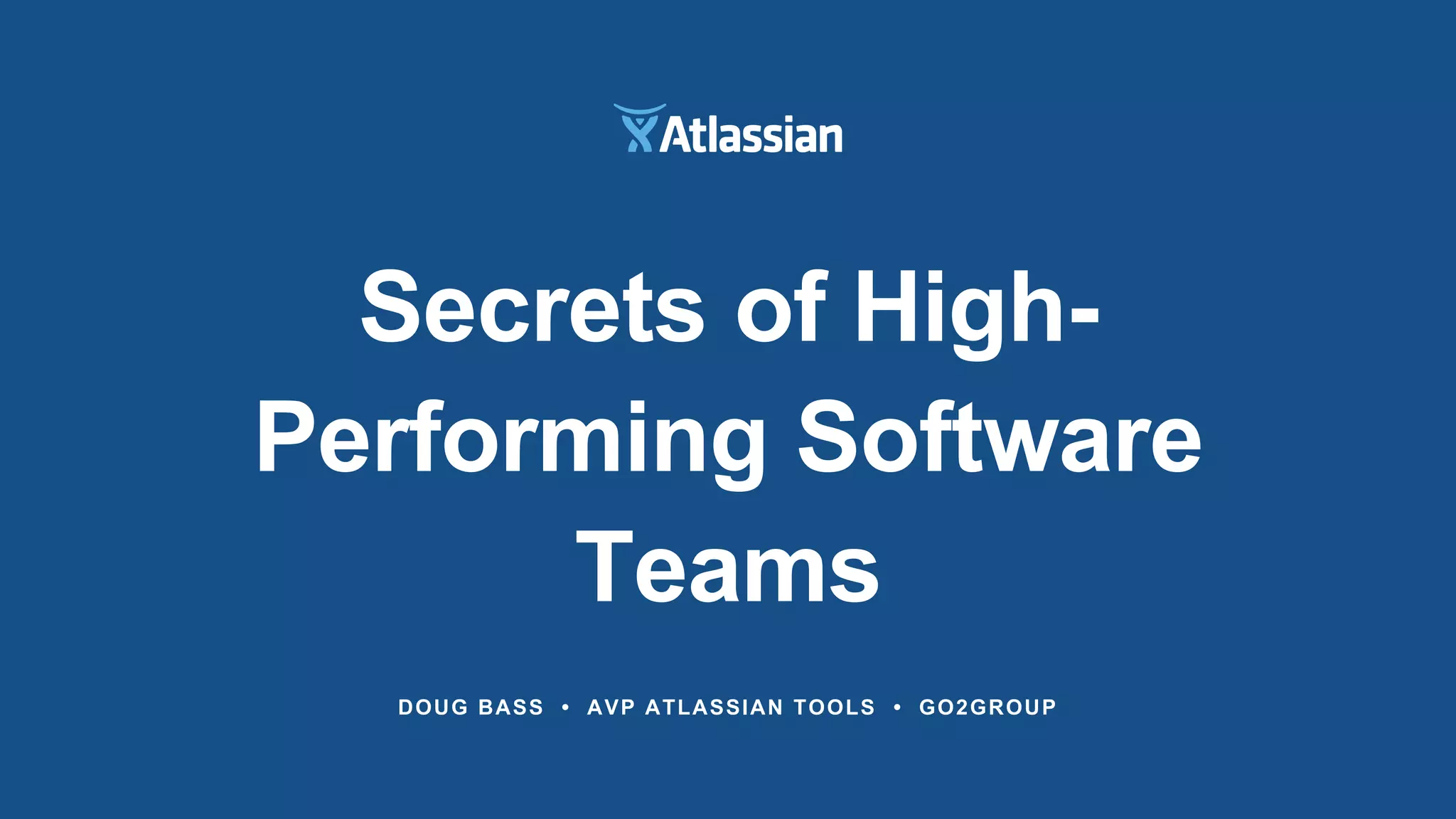 DOUG BASS • AVP ATLASSIAN TOOLS • GO2GROUP
Secrets of High-
Performing Software
Teams
 