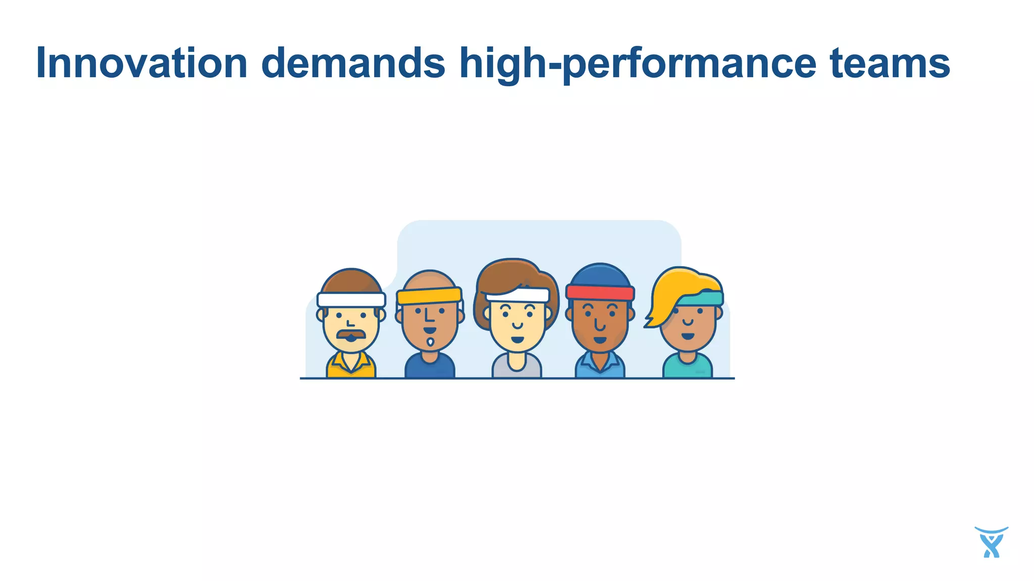 Innovation demands high-performance teams
 