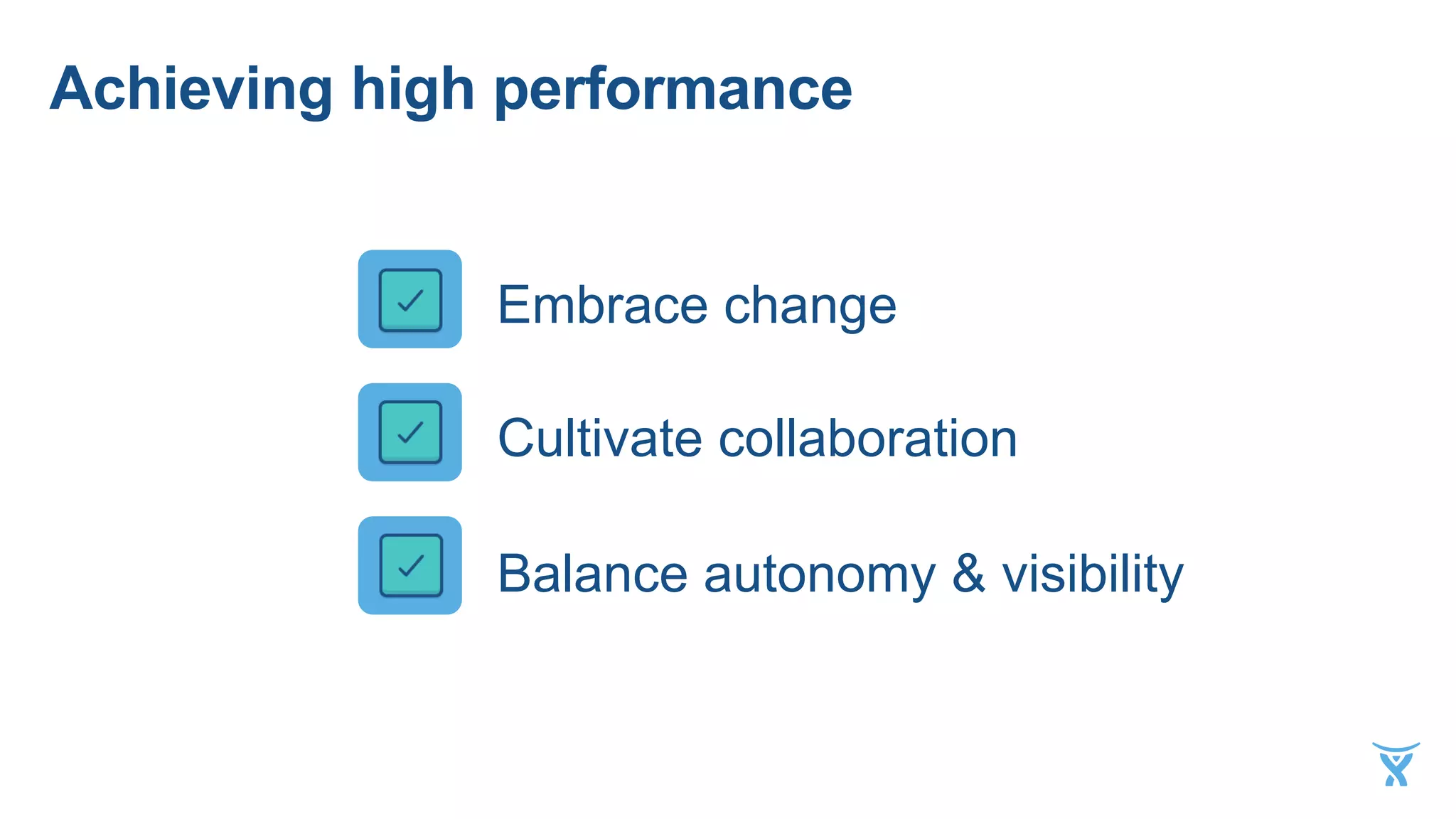 1 Embrace change
2 Cultivate collaboration
3 Balance autonomy & visibility
Achieving high performance
 