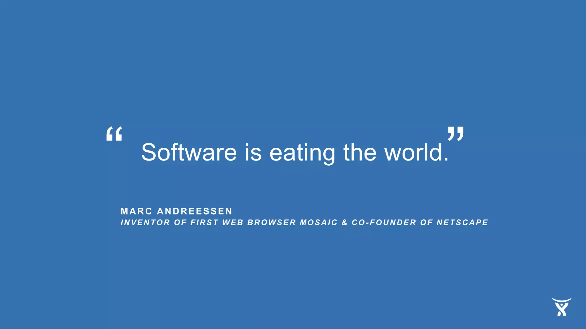 Software is eating the world.
MARC ANDREESSEN
INVENTOR OF FIRST WEB BROWSER MOSAIC & CO -FOUNDER OF NETSCAPE
“ ”
 