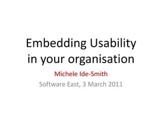 Embedding Usabilityin your organisation Michele Ide-Smith Software East, 3 March 2011 