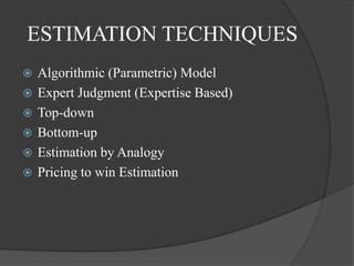 ESTIMATION TECHNIQUES
   Algorithmic (Parametric) Model
   Expert Judgment (Expertise Based)
   Top-down
   Bottom-up
   Estimation by Analogy
   Pricing to win Estimation
 