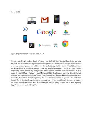 2.3 Google
Fig 7: google ecosystem (Joe McCann, 2012).
Google, not directly making loads of money on Android, has invested...