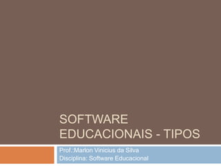 Software educacionais - tipos Prof.:Marlon Vinicius da Silva Disciplina: Software Educacional 