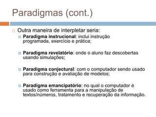 Paradigmas (cont.)<br />Outra maneira de interpletar seria:<br />Paradigma instrucional: inclui instrução programada, exer...