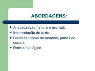 ABORDAGENS: Alfabetização (leitura e escrita); Interpretação de texto; Ciências (nome de animais, partes do corpo); Raciocínio lógico. 