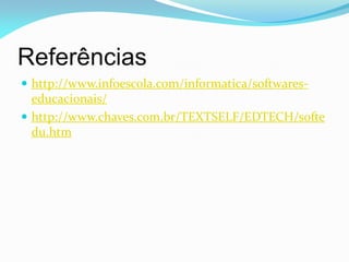 Referências
 http://www.infoescola.com/informatica/softwares-
  educacionais/
 http://www.chaves.com.br/TEXTSELF/EDTECH/softe
  du.htm
 