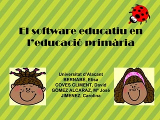 El software educatiu en
 l’educació primària


        Universitat d’Alacant
          BERNABÉ, Elisa
       COVES CLIMENT, David
      GÓMEZ ALCARAZ, Mª José
         JIMENEZ, Carolina
 