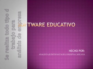SOFTWARE EDUCATIVO Se realiza todo tipo d trabajo para análisis de empresa HECHO POR: ANALISTA:JUDITH NATALIE CONDEÑA CAHUANA 