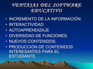 VENTAJAS DEL SOFTWARE EDUCATIVO INCREMENTO DE LA INFORMACIÓN. INTERACTIVIDAD. AUTOAPRENDIZAJE DIVERSIDAD DE FUNCIONES. NUEVOS CONTENIDOS. PRODUCCIÓN DE CONTENIDOS INTERESANTES PARA EL ESTUDIANTE. 