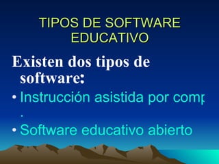 TIPOS DE SOFTWARE EDUCATIVO Existen dos tipos de software : Instrucción asistida por computadora . Software educativo abierto 