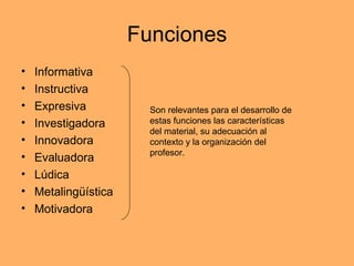 Funciones <ul><li>Informativa </li></ul><ul><li>Instructiva </li></ul><ul><li>Expresiva </li></ul><ul><li>Investigadora </...