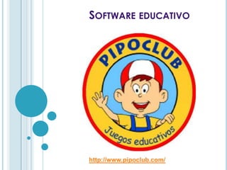 SOFTWARE EDUCATIVO
http://www.pipoclub.com/
 