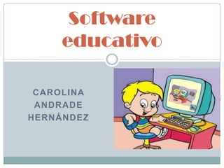 CAROLINA
ANDRADE
HERNÁNDEZ
Software
educativo
 