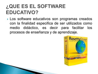  Los software educativos son programas creados
con la finalidad especifica de ser utilizados como
medio didáctico, es decir para facilitar los
procesos de enseñanza y de aprendizaje.
 