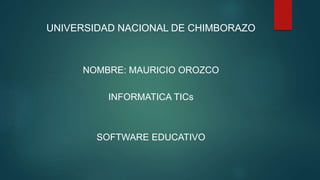 UNIVERSIDAD NACIONAL DE CHIMBORAZO
NOMBRE: MAURICIO OROZCO
INFORMATICA TICs
SOFTWARE EDUCATIVO
 