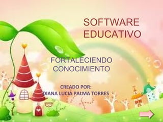 SOFTWARE 
EDUCATIVO 
FORTALECIENDO 
CONOCIMIENTO 
CREADO POR: 
DIANA LUCIA PALMA TORRES 
 