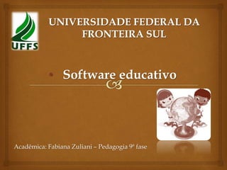 • Software educativo
Acadêmica: Fabiana Zuliani – Pedagogia 9ª fase
 