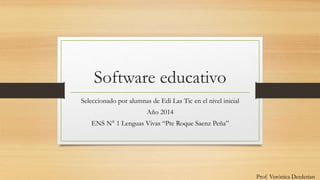 Software educativo
Seleccionado por alumnas de Edi Las Tic en el nivel inicial
Año 2014
ENS N° 1 Lenguas Vivas “Pte Roque Saenz Peña”
Prof. Verónica Derderian
 